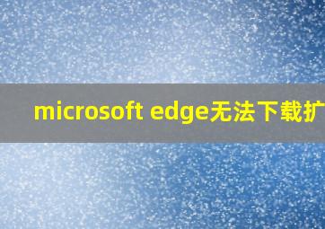 microsoft edge无法下载扩展